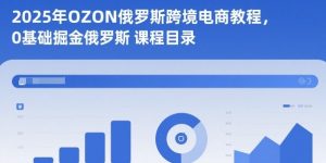 2025年OZON俄罗斯跨境电商教程,0基础掘金俄罗斯|淘骐网赚资源库