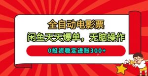 全自动电影票,闲鱼天天爆单,无脑操作,0投资稳定进账3张【揭秘】|淘骐网赚资源库