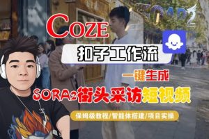 Coze扣子智能体工作流一键生成“SORA2街头采访“短视频,全流程保姆级教学|淘骐网赚资源库