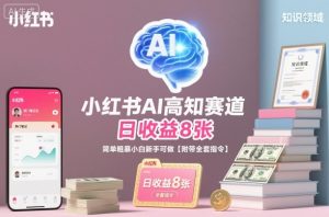 小红书AI高知赛道，日收益8张，简单粗暴小白新手可做【附带全套指令】|淘骐网赚资源库