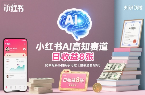 小红书AI高知赛道，日收益8张，简单粗暴小白新手可做【附带全套指令】|淘骐网赚资源库