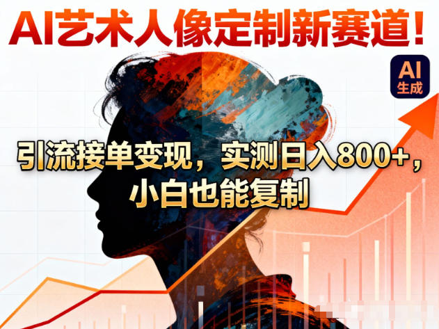 AI艺术人像定制新赛道！引流接单变现，实测日入8张+，小白也能复制-第一资源库