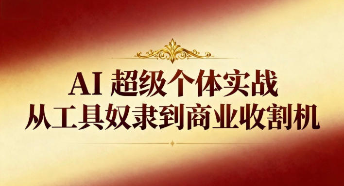 AI超级个体实战:从工具奴隶到商业收割机|淘骐网赚资源库