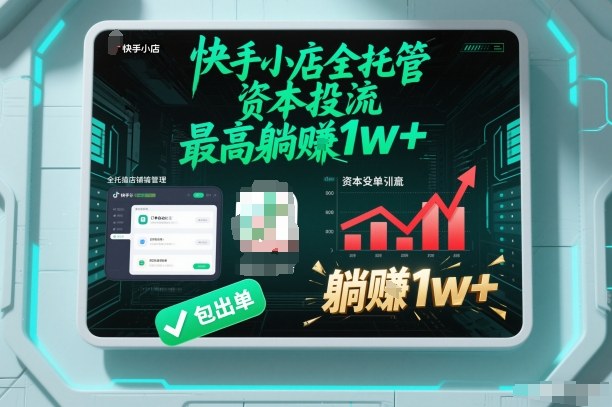 【快手小店全托管】资本投流,包出单,最高躺賺1w+【揭秘】|淘骐网赚资源库
