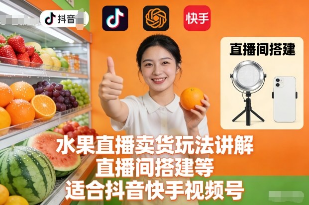 水果直播卖货玩法讲解、直播间搭建等,适合抖音快手视频号|淘骐网赚资源库