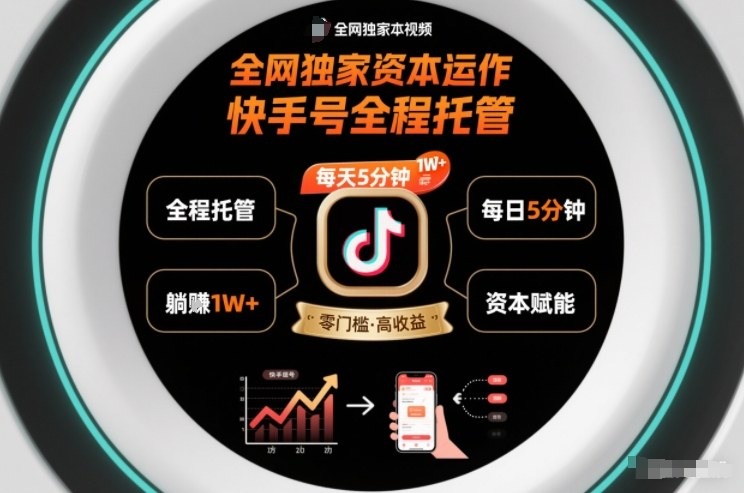 全网独家资本运作，全程托管快手号，每天5分钟最高躺賺1W+【揭秘】-第一资源库