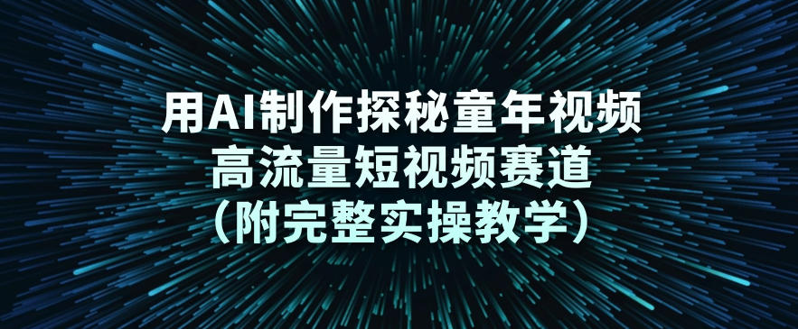 用AI制作探秘童年视频,高流量短视频赛道(附完整实操教学)|淘骐网赚资源库