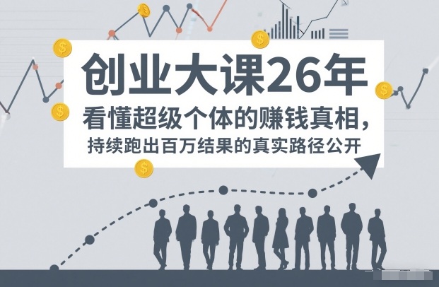 百万IP成交创业大课26年，看懂超级个体的賺钱真相，持续跑出百万结果的真实路径公开-第一资源库