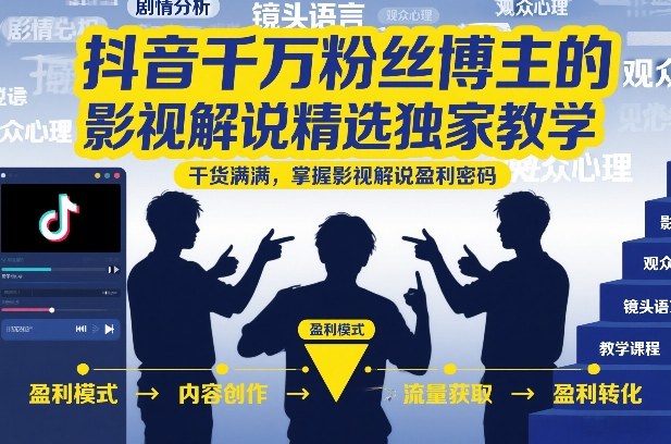 抖音千万粉丝博主的影视解说精选独家教学，干货满满，掌握影视解说盈利密码-第一资源库