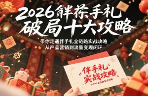 2026伴手礼破局十大攻略，带你走通伴手礼全链路实战攻略，从产品营销到流量变现闭环-第一资源库