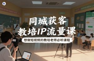 同城获客，教培IP流量课，想做短视频的教培老师必听课程-第一资源库