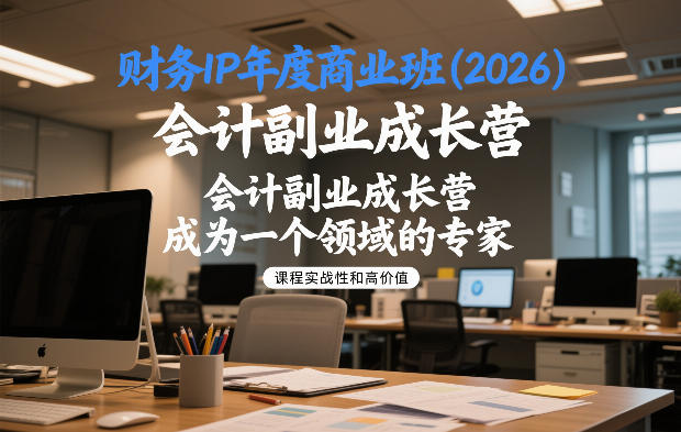 财务IP年度商业班(2026)，会计副业成长营，成为一个领域的专家-第一资源库