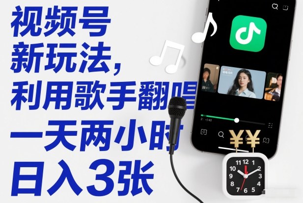 视频号新玩法，利用歌手翻唱，一天两小时，日入3张-第一资源库
