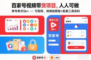 百家号视频带货项目,人人可做,单号单月5k+,可矩阵,保姆级教程+配套工具资料|淘骐网赚资源库