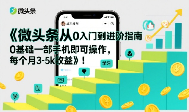 微头条从0入门到进阶指南,0基础一部手机即可操作,每个月3-5k收益|淘骐网赚资源库