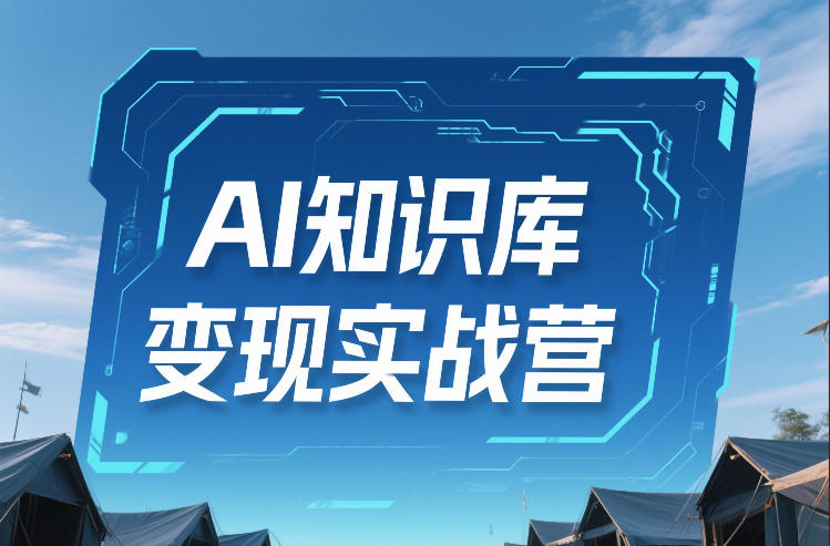 AI知识库变现实战营,不会做产品?不会变现?不会做内容?这一套,让你马上能卖+未来能做|淘骐网赚资源库