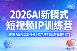 2026AI新模式短视频IP训练营,3天暴力起号玩法,手把手教学AI不露脸带货爆单技巧(更新0706)|淘骐网赚资源库