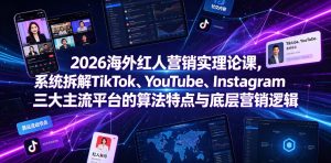 2026海外红人营销实理论课,系统拆解TikTok、YouTube、Instagram三大主流平台的算法特点与底层营销逻辑|淘骐网赚资源库