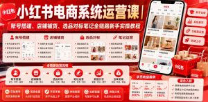 小红书电商系统运营课|账号搭建、店铺铺货、选品对标笔记全链路新手实操教程|淘骐网赚资源库