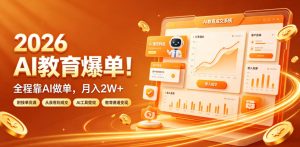 2026 AI教育爆单!全程靠AI做单,月入2W+,附接单资源【揭秘】|淘骐网赚资源库