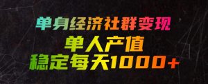 单身经济社群变现玩法，单人产值稳定每天1000+，门槛低好上手，稳定可持续【揭秘】|淘骐网赚资源库
