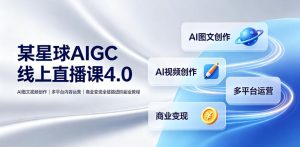 某星球AIGC线上直播课4.0｜AI图文视频创作、多平台内容运营、商业变现全链路进阶副业教程|淘骐网赚资源库
