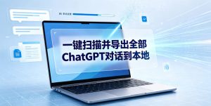 一键扫描并把你自己账号下的全部ChatGPT对话导出到本地|淘骐网赚资源库