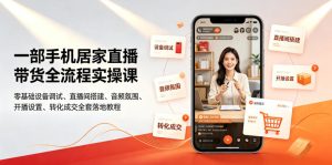 一部手机居家直播带货全流程实操课|零基础设备调试、直播间搭建、音频氛围、开播设置、转化成交全套落地教程|淘骐网赚资源库