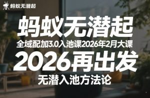 蚂蚁无潜不起全域配抖加3.0入池课2026年2月大课,2026再出发,无潜入池方法论(更新0714)|淘骐网赚资源库