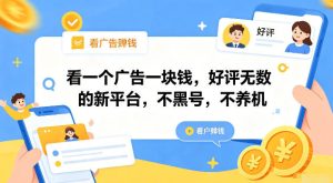 看一个广告一块钱,好评无数的新平台,不黑号,不养机【揭秘】|淘骐网赚资源库