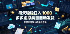 每天稳稳日入1000,多多虚拟类目自动发货,多店矩阵放大收益很简单【揭秘】|淘骐网赚资源库