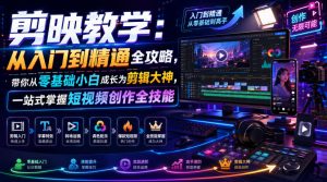 剪映教学:从入门到精通全攻略,带你从零基础小白成长为剪辑大神,一站式掌握短视频创作全技能|淘骐网赚资源库