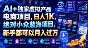 AI+独家虚拟产品电商项目,日人1K,绝对小众蓝海项目,新手都可以月入过万【揭秘】|淘骐网赚资源库