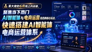 某大佬的6月线上内训课,聚焦当下热门AI智能体与电商运营结合的核心玩法,快速搭建AI智能体电商运营体系|淘骐网赚资源库