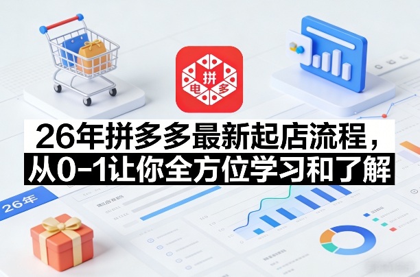 26年拼多多最新起店流程，从0-1让你全方位学习和了解（07月28日更新）|淘骐网赚资源库