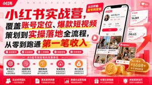 小红书实战营,覆盖账号定位、爆款短视频策划到实操落地全流程,从零到跑通第一笔收入|淘骐网赚资源库