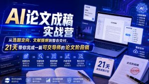 AI论文成稿实战营,从选题定向、文献提纲到整合交付,21天带你完成一篇可交导师的论文阶段稿|淘骐网赚资源库