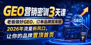 GEO营销密训3天课,老板做好GEO,订单品牌双丰收,2026年流量新风口,让你的品牌置顶首页|淘骐网赚资源库