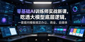 零基础AI训练师实战课,吃透大模型底层逻辑,一套提问模板搞定办公、商业、自媒体、设计、生活全场景AI落地应用|淘骐网赚资源库