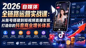 2026自媒体全链路运营实战课:从账号搭建到短视频直播变现,打造你的抖音商业增长体系|淘骐网赚资源库