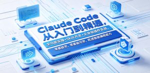 Claude Code从入门到精通,全功能实操+Skill开发+企业级插件实战,零基础可学,吃透智能编程全能力(更新0712)|淘骐网赚资源库