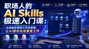 职场人的AI Skills极速入门课：从技能安装到工作流搭建，让AI替你完成重复工作|淘骐网赚资源库