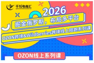 千鸟跨境·26年OZON&wildberries跨境店线上陪跑训练营，兼顾新手入门与高阶进阶，帮助卖家高效布局俄罗斯市场（更新）|淘骐网赚资源库
