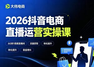 2026抖音电商直播运营实操课,自然流付费流双流量运营、直播间排品测品、专场活动策划、求职面试一站式进阶教程|淘骐网赚资源库