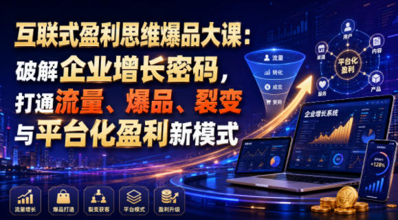互联式盈利思维爆品大课：破解企业增长密码，打通流量、爆品、裂变与平台化盈利新模式|淘骐网赚资源库