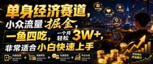 单身经济赛道,小众流量掘金,一鱼四吃,一个月轻松3W+,非常适合小白快速上手【揭秘】|淘骐网赚资源库