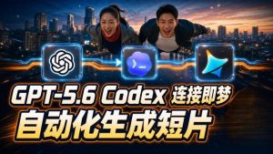 GPT-5.6 Codex连接即梦实测!自动生成+拼接完整AI短片,全流程详解|淘骐网赚资源库