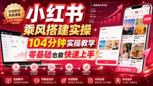 小红书乘风搭建实操,104分钟实操教学,零基础也能快速上手|淘骐网赚资源库