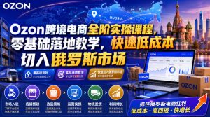 Ozon跨境电商全阶实操课程,零基础落地教学,快速低成本切入俄罗斯市场|淘骐网赚资源库