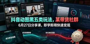 抖音动图黑五类玩法，某带货社群6月27日分享课，即学即用快速变现|淘骐网赚资源库